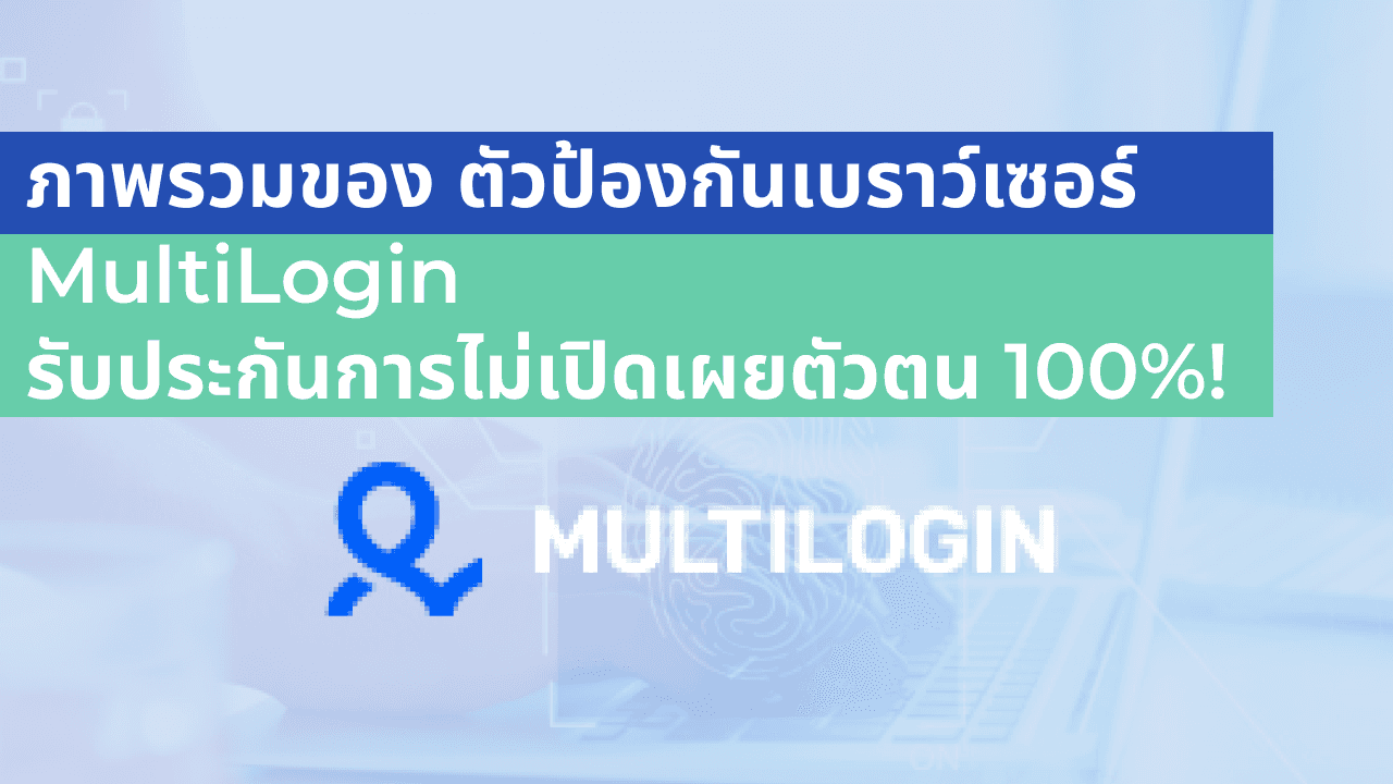 ภาพรวมของ ตัวป้องกันเบราว์เซอร์ MultiLogin รับประกันการไม่เปิดเผยตัวตน 100%! 