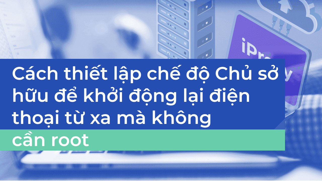 Cách Thiết Lập Chế Độ Owner để Khởi Động Lại Điện Thoại Từ Xa Không Cần Root