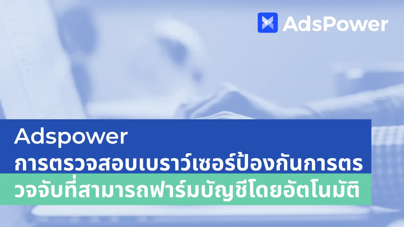 Adspower การตรวจสอบเบราว์เซอร์ป้องกันการตรวจจับที่สามารถฟาร์มบัญชีโดยอัตโนมัติ