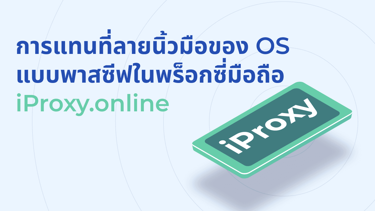 การแทนที่ลายนิ้วมือของ OS แบบพาสซีฟในพร็อกซี่มือถือ iProxy.online