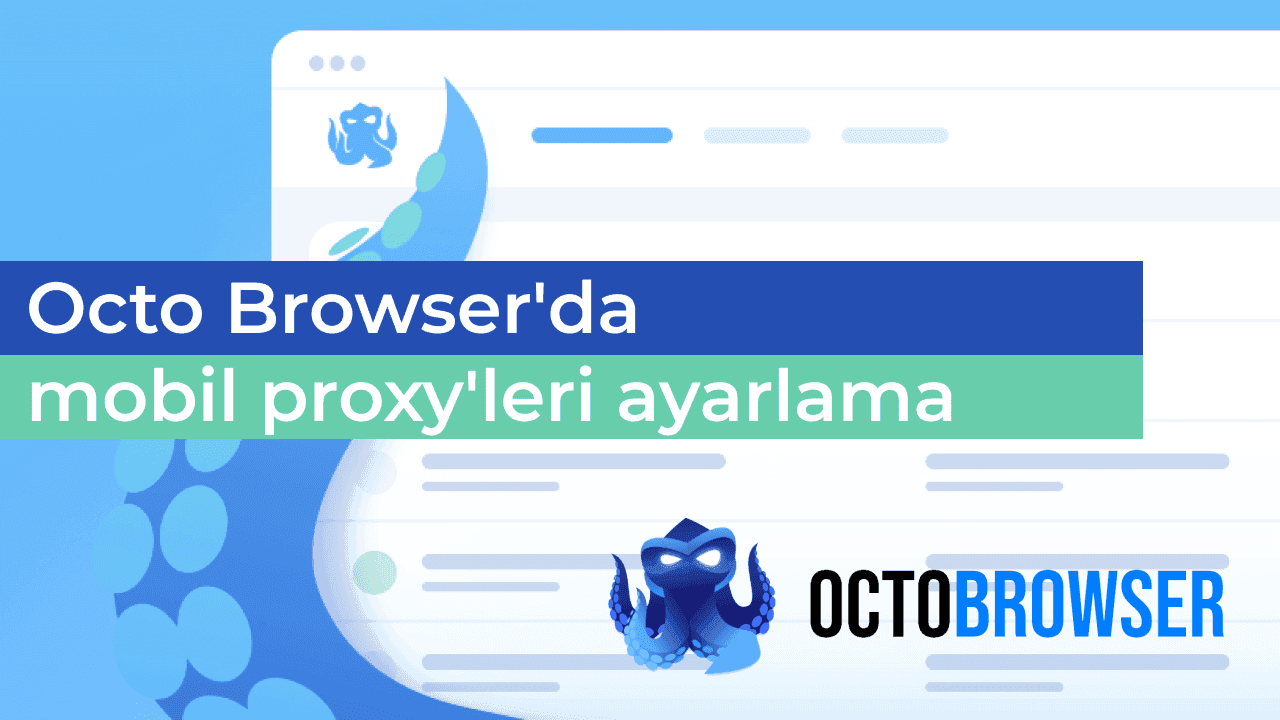 Antidetect ile çalışırken tam anonimlik için Octo Browser'da mobil proxy'ler nasıl kurulur?