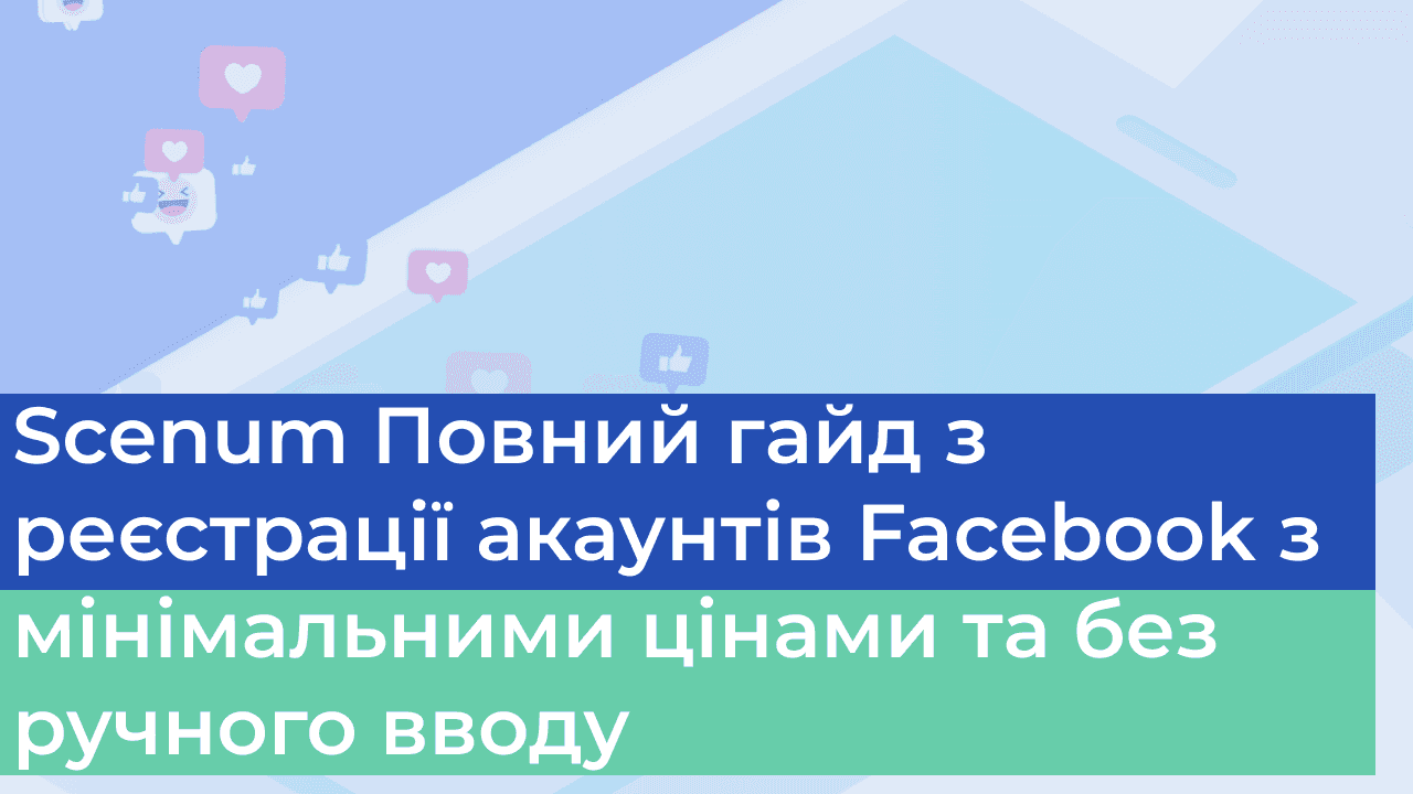 Scenum Повний гайд з реєстрації акаунтів Facebook з мінімальними цінами та без ручного вводу