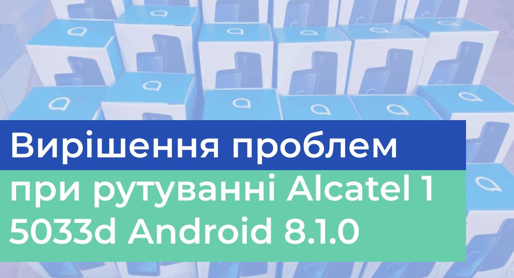 Вирішення проблем при рутуванні Alcatel 1 5033d Android 8.1.0